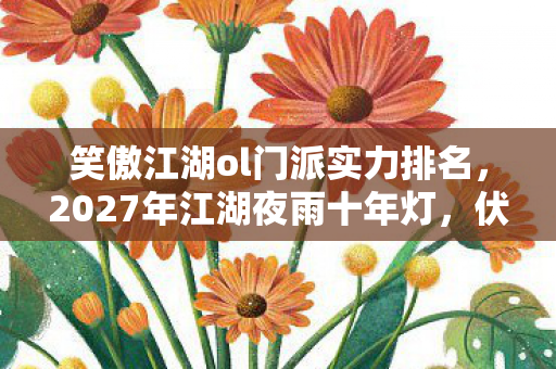 笑傲江湖ol门派实力排名,2027年江湖夜雨十年灯,伏笔藏尽未了情,回首时鼻子一酸 笑傲江湖ol门派实力排名,2027年江湖夜雨十年灯,伏笔藏尽未了情,回首时鼻子一酸