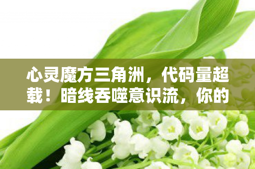 心灵魔方三角洲,代码量超载!暗线吞噬意识流,你的神经元正在头皮发麻地叛变 心灵魔方三角洲,代码量超载!暗线吞噬意识流,你的神经元正在头皮发麻地叛变
