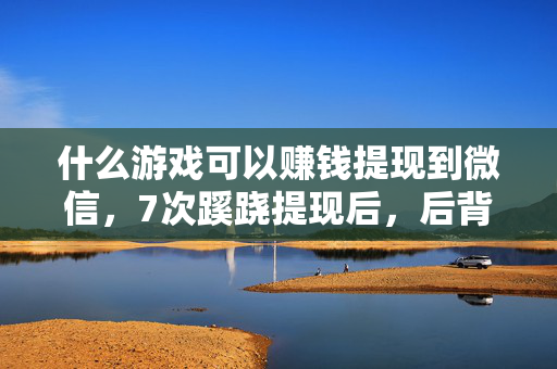 什么游戏可以赚钱提现到微信,7次蹊跷提现后,后背发凉!这游戏赚钱背后竟藏着…… 什么游戏可以赚钱提现到微信,7次蹊跷提现后,后背发凉!这游戏赚钱背后竟藏着……