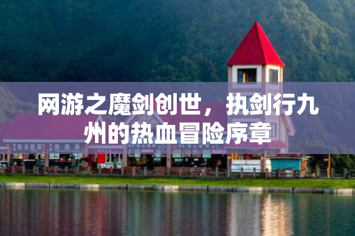 网游之魔剑创世,执剑行九州的热血冒险序章 网游之魔剑创世,执剑行九州的热血冒险序章
