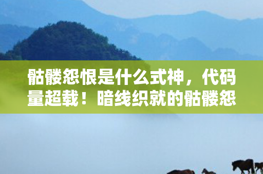 骷髅怨恨是什么式神,代码量超载!暗线织就的骷髅怨恨,当NPC开始头皮发麻地活过来 骷髅怨恨是什么式神,代码量超载!暗线织就的骷髅怨恨,当NPC开始头皮发麻地活过来
