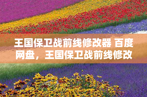 王国保卫战前线修改器 百度网盘,王国保卫战前线修改3大氪金猫腻+5处伪创新,这波操作让老玩家集体上头破防! 王国保卫战前线修改器 百度网盘,王国保卫战前线修改3大氪金猫腻+5处伪创新,这波操作让老玩家集体上头破防!