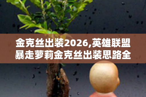 金克丝出装2026,英雄联盟暴走萝莉金克丝出装思路全解析,适配不同对局的输出最优解 金克丝出装2026,英雄联盟暴走萝莉金克丝出装思路全解析,适配不同对局的输出最优解