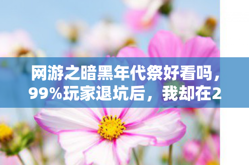 网游之暗黑年代祭好看吗,99%玩家退坑后,我却在2035年发现暗黑年代祭终极真相! 网游之暗黑年代祭好看吗,99%玩家退坑后,我却在2035年发现暗黑年代祭终极真相!