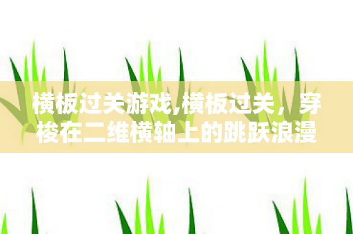 横板过关游戏,横板过关，穿梭在二维横轴上的跳跃浪漫