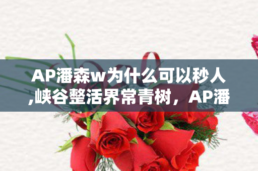AP潘森w为什么可以秒人,峡谷整活界常青树,AP潘森的快乐玩法图鉴 AP潘森w为什么可以秒人,峡谷整活界常青树,AP潘森的快乐玩法图鉴