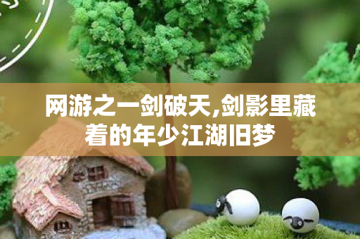 网游之一剑破天,剑影里藏着的年少江湖旧梦