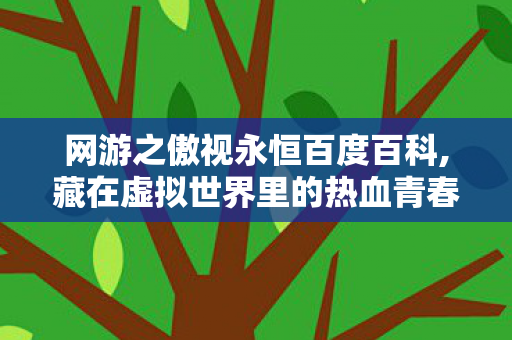 网游之傲视永恒百度百科,藏在虚拟世界里的热血青春注脚 网游之傲视永恒百度百科,藏在虚拟世界里的热血青春注脚