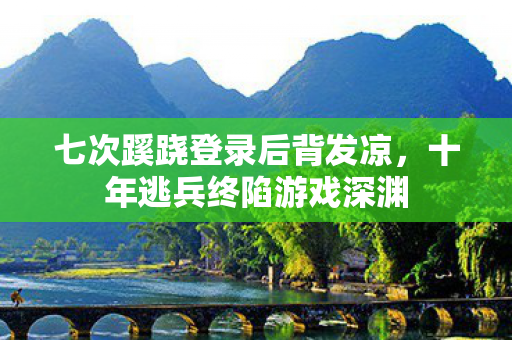 七次蹊跷登录后背发凉，十年逃兵终陷游戏深渊
