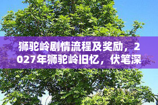狮驼岭剧情流程及奖励，2027年狮驼岭旧忆，伏笔深埋，鼻子一酸，情愫难断