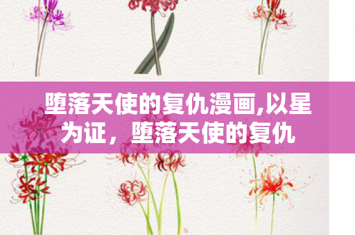 堕落天使的复仇漫画,以星为证，堕落天使的复仇