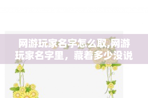 网游玩家名字怎么取,网游玩家名字里，藏着多少没说出口的小心思