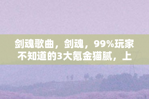 剑魂歌曲，剑魂，99%玩家不知道的3大氪金猫腻，上头到想摔手机！