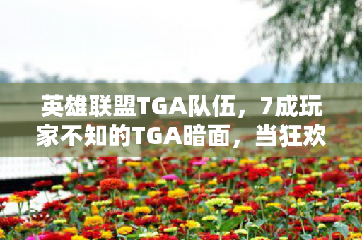 英雄联盟TGA队伍,7成玩家不知的TGA暗面,当狂欢褪去,谁在深渊里独自清醒? 英雄联盟TGA队伍,7成玩家不知的TGA暗面,当狂欢褪去,谁在深渊里独自清醒?