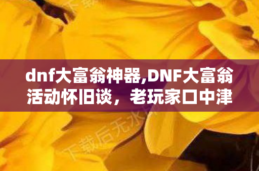 dnf大富翁神器,DNF大富翁活动怀旧谈,老玩家口中津津乐道的趣味小过往 dnf大富翁神器,DNF大富翁活动怀旧谈,老玩家口中津津乐道的趣味小过往
