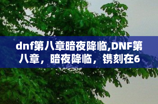 dnf第八章暗夜降临,DNF第八章，暗夜降临，镌刻在60版本记忆里的盛夏狂欢