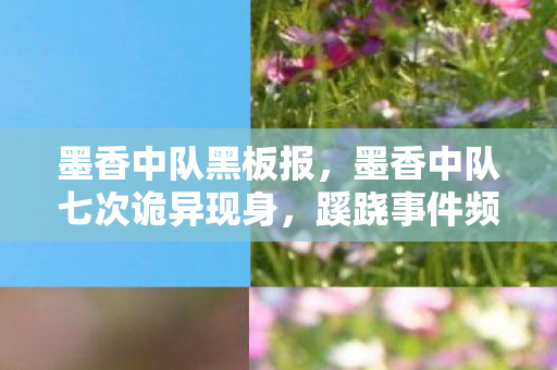 墨香中队黑板报,墨香中队七次诡异现身,蹊跷事件频发,真相让人后背发凉! 墨香中队黑板报,墨香中队七次诡异现身,蹊跷事件频发,真相让人后背发凉!