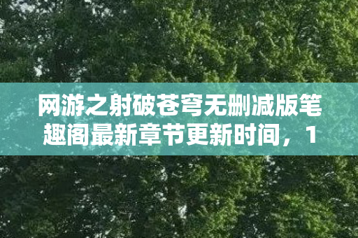 网游之射破苍穹无删减版笔趣阁最新章节更新时间,1200小时谜局,当全服第一具尸体出现在2027年3月17日凌晨 网游之射破苍穹无删减版笔趣阁最新章节更新时间,1200小时谜局,当全服第一具尸体出现在2027年3月17日凌晨