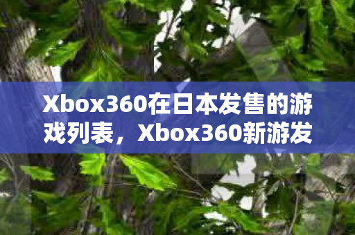 Xbox360在日本发售的游戏列表，Xbox360新游发售表暗藏悬案，线索交织，毛骨悚然真相待揭！
