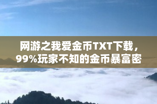 网游之我爱金币TXT下载，99%玩家不知的金币暴富密码，竟藏着99%人逃不出的深渊