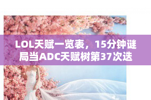 LOL天赋一览表,15分钟谜局当ADC天赋树第37次迭代时,有人永远留在了2026年3月14日 LOL天赋一览表,15分钟谜局当ADC天赋树第37次迭代时,有人永远留在了2026年3月14日