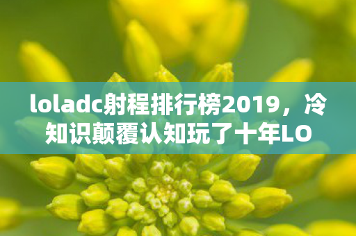 loladc射程排行榜2019,冷知识颠覆认知玩了十年LOL ADC排行榜,真相让我目瞪口呆! loladc射程排行榜2019,冷知识颠覆认知玩了十年LOL ADC排行榜,真相让我目瞪口呆!