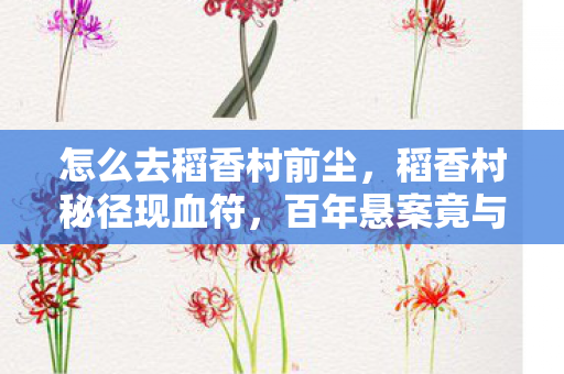 怎么去稻香村前尘，稻香村秘径现血符，百年悬案竟与玩家魂魄相连