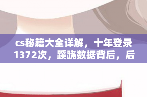 cs秘籍大全详解，十年登录1372次，蹊跷数据背后，后背发凉的真相