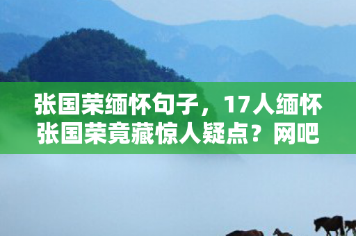张国荣缅怀句子，17人缅怀张国荣竟藏惊人疑点？网吧游戏展玩家集体绷不住了！