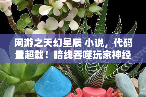 网游之天幻星辰 小说，代码量超载！暗线吞噬玩家神经，这场头皮发麻的赛博叛乱正在改写现实