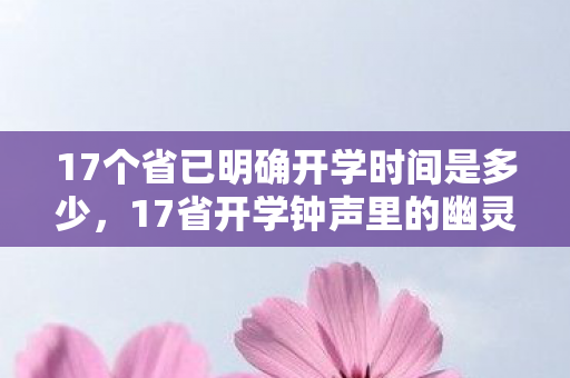 17个省已明确开学时间是多少，17省开学钟声里的幽灵课表，当电子幽灵开始替你签到