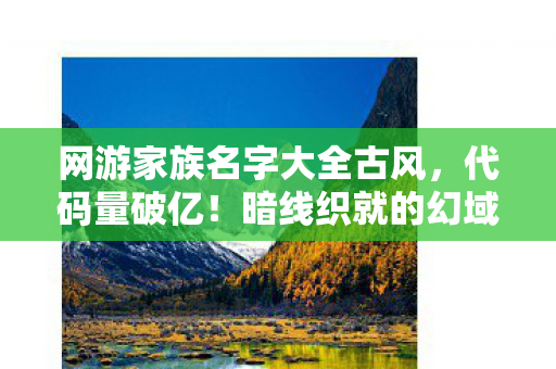 网游家族名字大全古风，代码量破亿！暗线织就的幻域纪元头皮发麻生存法则