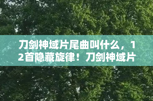 刀剑神域片尾曲叫什么,12首隐藏旋律!刀剑神域片尾曲背后藏着多少未解之谜? 刀剑神域片尾曲叫什么,12首隐藏旋律!刀剑神域片尾曲背后藏着多少未解之谜?