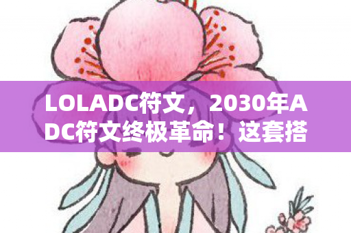 LOLADC符文,2030年ADC符文终极革命!这套搭配竟让职业选手集体破防? LOLADC符文,2030年ADC符文终极革命!这套搭配竟让职业选手集体破防?