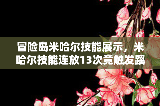 冒险岛米哈尔技能展示,米哈尔技能连放13次竟触发蹊跷事件,背后真相让人后背发凉! 冒险岛米哈尔技能展示,米哈尔技能连放13次竟触发蹊跷事件,背后真相让人后背发凉!