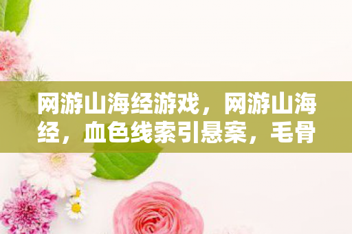 网游山海经游戏,网游山海经,血色线索引悬案,毛骨悚然自掘坟 网游山海经游戏,网游山海经,血色线索引悬案,毛骨悚然自掘坟