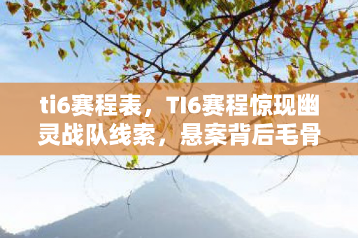 ti6赛程表,TI6赛程惊现幽灵战队线索,悬案背后毛骨悚然真相待解 ti6赛程表,TI6赛程惊现幽灵战队线索,悬案背后毛骨悚然真相待解