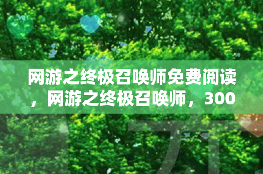 网游之终极召唤师免费阅读,网游之终极召唤师,3000万研发费背后,主策摔门真相让我吓一跳! 网游之终极召唤师免费阅读,网游之终极召唤师,3000万研发费背后,主策摔门真相让我吓一跳!
