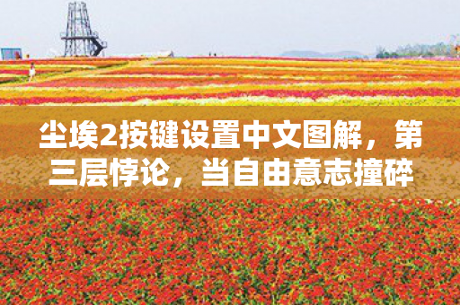 尘埃2按键设置中文图解,第三层悖论,当自由意志撞碎命运齿轮,你的操作是救赎还是诅咒? 尘埃2按键设置中文图解,第三层悖论,当自由意志撞碎命运齿轮,你的操作是救赎还是诅咒?