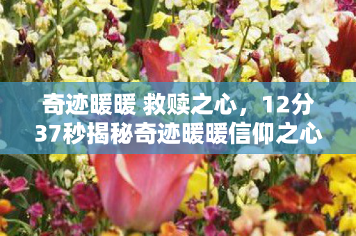 奇迹暖暖 救赎之心，12分37秒揭秘奇迹暖暖信仰之心，从诞生到永恒的泪目征程