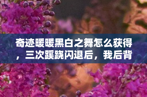奇迹暖暖黑白之舞怎么获得,三次蹊跷闪退后,我后背发凉,奇迹暖暖黑白之舞藏着什么? 奇迹暖暖黑白之舞怎么获得,三次蹊跷闪退后,我后背发凉,奇迹暖暖黑白之舞藏着什么?