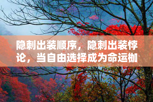 隐刺出装顺序,隐刺出装悖论,当自由选择成为命运枷锁的第三重镜像 隐刺出装顺序,隐刺出装悖论,当自由选择成为命运枷锁的第三重镜像