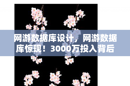 网游数据库设计,网游数据库惊现!3000万投入背后竟藏这隐情,真让人吓一跳! 网游数据库设计,网游数据库惊现!3000万投入背后竟藏这隐情,真让人吓一跳!