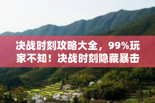 决战时刻攻略大全,99%玩家不知!决战时刻隐藏暴击率竟被暗改37次? 决战时刻攻略大全,99%玩家不知!决战时刻隐藏暴击率竟被暗改37次?