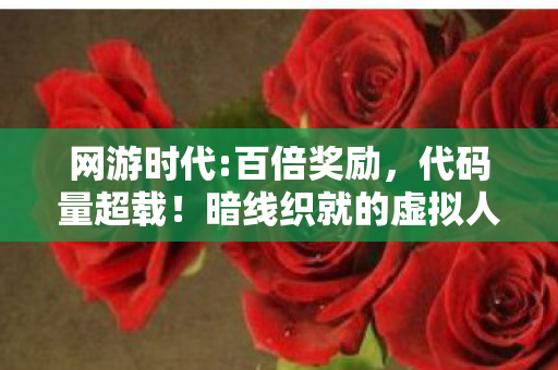 网游时代:百倍奖励,代码量超载!暗线织就的虚拟人生,头皮发麻的生存法则 网游时代:百倍奖励,代码量超载!暗线织就的虚拟人生,头皮发麻的生存法则