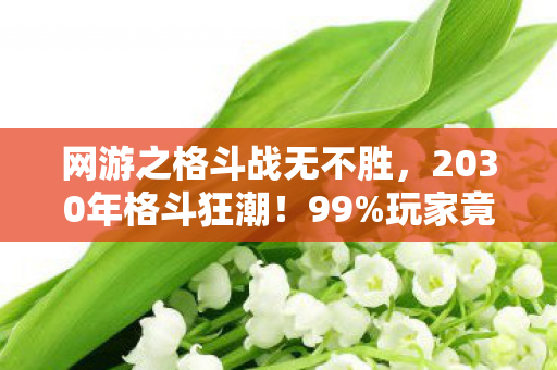 网游之格斗战无不胜,2030年格斗狂潮!99%玩家竟被这招虐到自闭?真相颠覆认知! 网游之格斗战无不胜,2030年格斗狂潮!99%玩家竟被这招虐到自闭?真相颠覆认知!