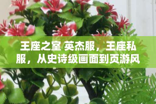 王座之室 英杰服,王座私服,从史诗级画面到页游风拉满,笑着笑着就哭了这落差谁懂啊! 王座之室 英杰服,王座私服,从史诗级画面到页游风拉满,笑着笑着就哭了这落差谁懂啊!