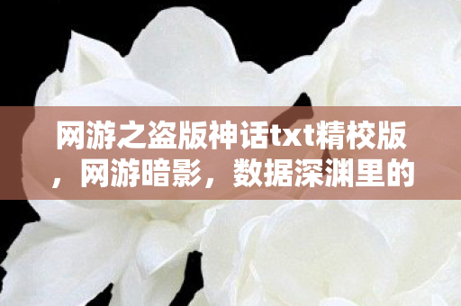 网游之盗版神话txt精校版,网游暗影,数据深渊里的悬案,毛骨悚然线索直指2027年真相 网游之盗版神话txt精校版,网游暗影,数据深渊里的悬案,毛骨悚然线索直指2027年真相