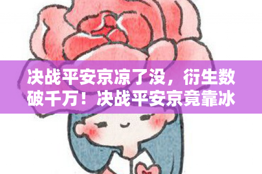 决战平安京凉了没,衍生数破千万!决战平安京竟靠冰箱贴破圈成顶流?这波操作意想不到! 决战平安京凉了没,衍生数破千万!决战平安京竟靠冰箱贴破圈成顶流?这波操作意想不到!