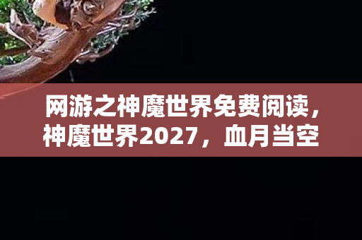网游之神魔世界免费阅读,神魔世界2027,血月当空时,谁在副本里留下了带血的复活币? 网游之神魔世界免费阅读,神魔世界2027,血月当空时,谁在副本里留下了带血的复活币?